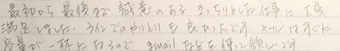 最初から最後まで誠実のあるきっちりした仕事に大変満足しました。ラインでのやりとりもよかったです、メールはすぐに容量がいっぱいになるのでＧＭＡＩＬなど使ってほしいです