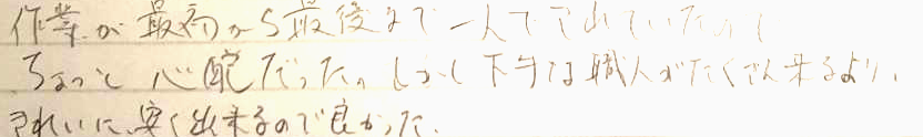 作業が最初から最後まで一人でされていたのでちょっと心配だった。しかし下手な職人さんがたくさん来るより、きれいに安くできるのでよかった。