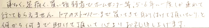 車がなく足が痛く、買い物弱者でホームセンター等、5-6年に1度しか連れて行ってもらえません。ドアのストッパーまで買ってきて取り付けていただいたりと何から何まで助けていただき、心よりお礼申しあげます。