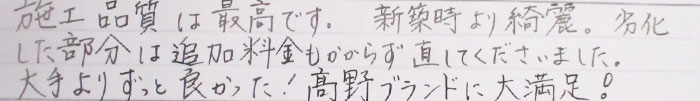 施工品質は最高です。新築時より綺麗。劣化した部分は追加料金もかからず直してくださいました。大手よりずっと良かった！高野ブランドに大満足！