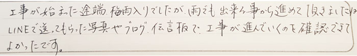 工事が始まった途端、梅雨入りでしたが、雨でもできることから進めて頂きました。LINEで送ってもらった写真やブログ、伝言板で、工事が進んでいくのを確認できてよかったです。