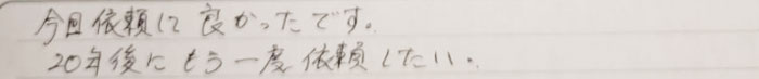 今回依頼してよかったです。20年後にもう一度依頼したい。