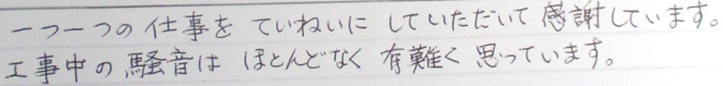 一つ一つの仕事をていねいにしていただいて感謝しています。工事中の騒音はほとんどなく有難く思っています。